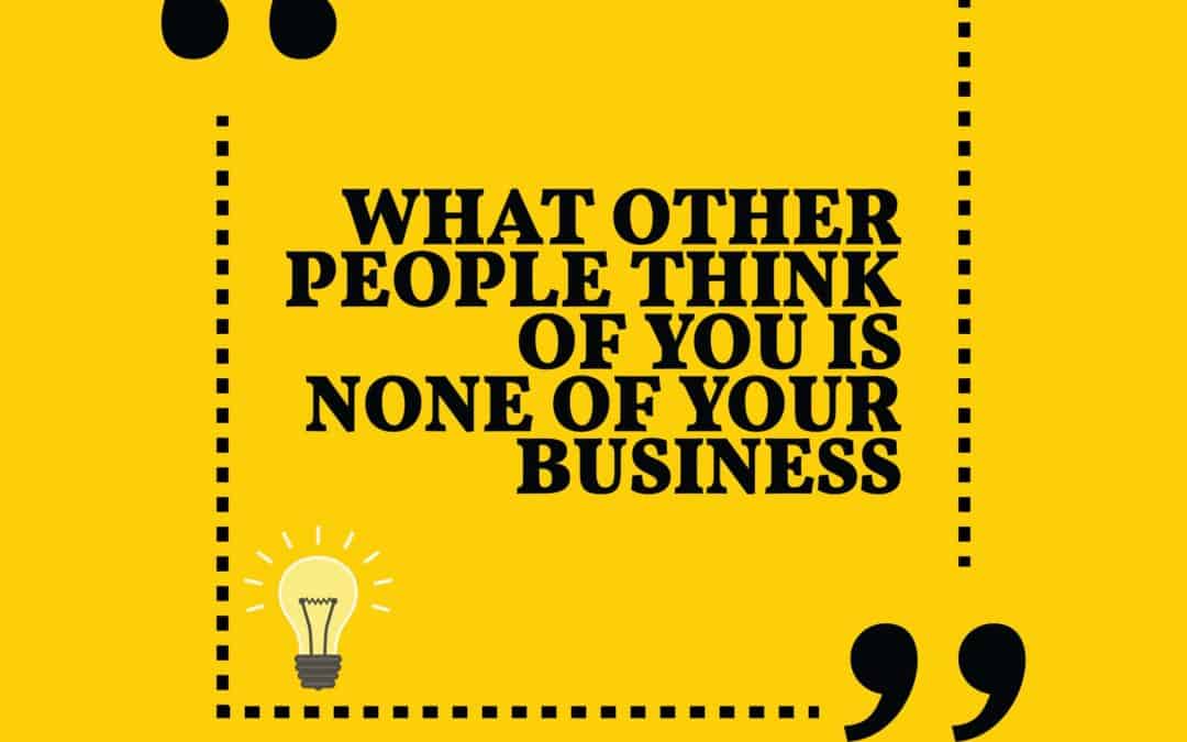 What Other People Think About Me Is None of My Business!